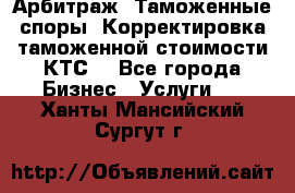 Арбитраж. Таможенные споры. Корректировка таможенной стоимости(КТС) - Все города Бизнес » Услуги   . Ханты-Мансийский,Сургут г.